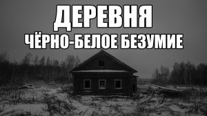 ДЕРЕВНЯ. Чёрно-белое безумие. Страшные истории.