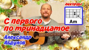 С ПЕРВОГО ПО ТРИНАДЦАТОЕ - АЛЕКСАНДР АБДУЛОВ (ПРОСТАЯ НОВОГОДНЯЯ ПЕСНЯ НА ГИТАРЕ) АККОРДЫ И ТЕКСТ