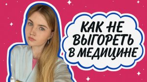 КАК НЕ ВЫГОРЕТЬ В МЕДИЦИНЕ