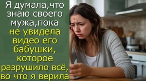 Я думала, что знаю  мужа, пока не увидела видео его бабушки, которое разрушило всё, во что я верила