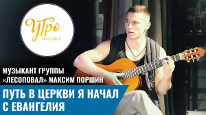 Музыкант группы «Лесоповал» Максим Поршин: путь в Церкви я начал с Евангелия