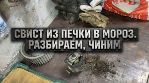 СВИСТИТ МОТОР ПЕЧКИ В МОРОЗ. РАЗБИРАЕМ, ЧИНИМ