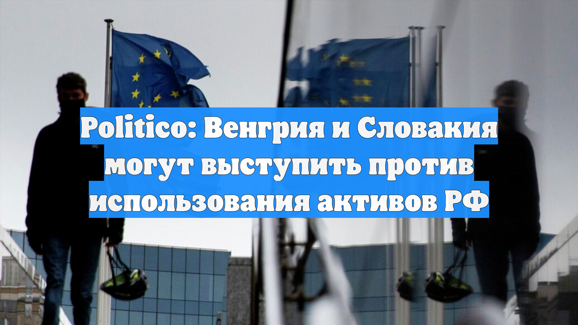Politico: Венгрия и Словакия могут выступить против использования активов РФ