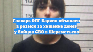 Главарь ОПГ Барсик объявлен в розыск за хищение денег у бойцов СВО в Шереметьево