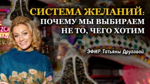 СИСТЕМА ЖЕЛАНИЙ: почему мы выбираем не то, чего хотим?» Эфир Татьяны Друговой