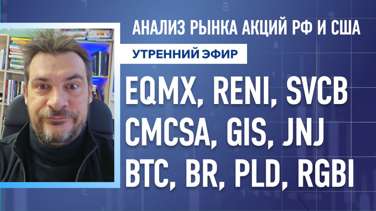Анализ рынка акций РФ и США/ EQMX, RENI, SVCB, CMCSA, GIS, JNJ/ BTC, BR, PLD, RGBI