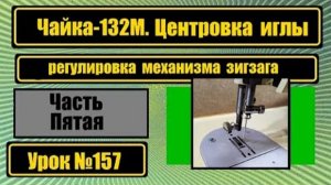 157 Чайка-132М Центровка иглы и механизма зигзага