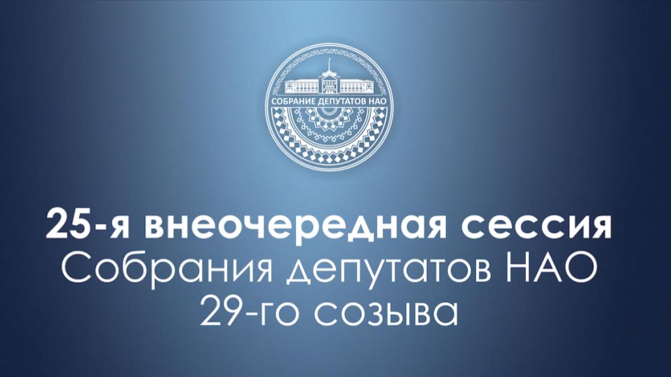 25-я (внеочередная) сессия Собрания депутатов НАО (16.12.25)