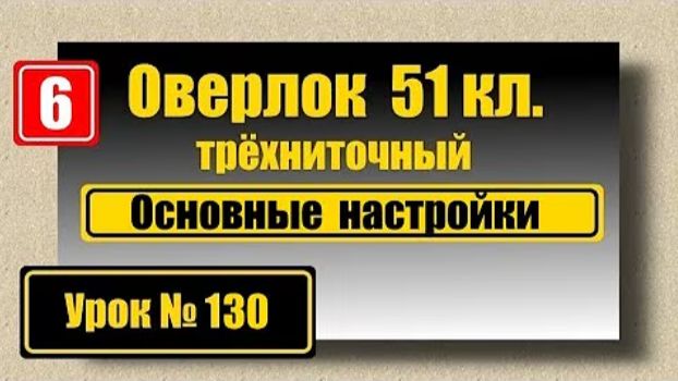 130 Оверлок 51кл Основные настройки смотреть онлайн