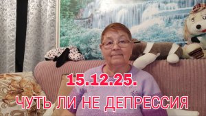 15.12.25.Чуть ли не депрессия .