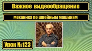 123 Важное обращение механика по швейным машинам