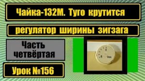 156 Чайка-132М Туго вращается регулятор ширины зигзага