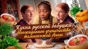 КУХНЯ РУССКОЙ БАБУШКИ / НЕОЖИДАННОЕ УЧЕНИЧЕСТВО ТЕМНОКОЖЕЙ АННЫ