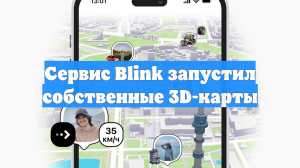 Сервис Blink запустил собственные 3D-карты