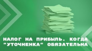 Налог на прибыль во времени. Всегда ли «уточненка» обязательна?