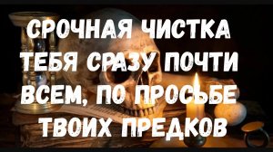 СРОЧНАЯ ЧИСТКА ТЕБЯ СРАЗУ ВСЕМ, ПО ПРОСЬБЕ ТВОИХ ПРЕДКОВ