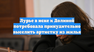 Лурье просит суд обеспечить выселение певицы Долиной из проданной квартиры