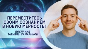 Переместитесь своим сознанием в новую мерность! Послание Татьяны Самариной