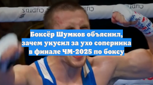 Боксёр Шумков объяснил, зачем укусил за ухо соперника в финале ЧМ-2025 по боксу