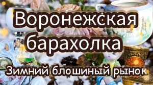 ВОРОНЕЖСКАЯ БАРАХОЛКА| ЗИМНИЙ БЛОШИНЫЙ РЫНОК 🎄❄️