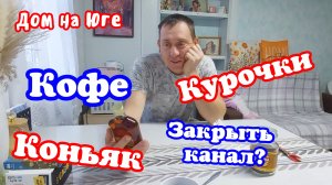 Дом на Юге.  Кофе. Курочки. Коньяк. Закрыть канал?