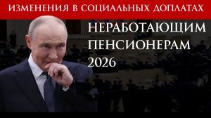 Изменения в выплатах и доплатах Неработающим Пенсионерам 2026