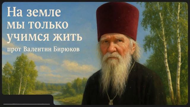 НА ЗЕМЛЕ МЫ ТОЛЬКО УЧИМСЯ ЖИТЬ _ прот. Валентин Бирюков смотреть онлайн