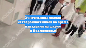 Учительница спасла четвероклассников во время нападения на школу в Подмосковье