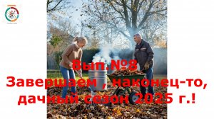 Вып № 8 дачный. Завершение сезона 2025г. !