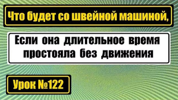 122 Что будет со швейной машиной если она долго стоит без движения смотреть онлайн