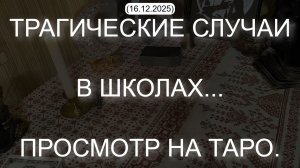 ТРАГИЧЕСКИЕ СЛУЧАИ В ШКОЛАХ... ПРОСМОТР НА ТАРО.  (16.12.2025)