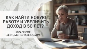 Как найти новую работу и увеличить доход в 50 лет? Фрагмент бесплатного вебинара