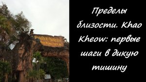 Пределы близости. Khao Kheow: первые шаги в дикую тишину