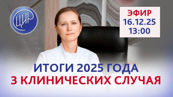 Подводим итоги года: три интересных сложных клинических случая. Эфир с экспертом ЦИР О.В. Тимофеевой