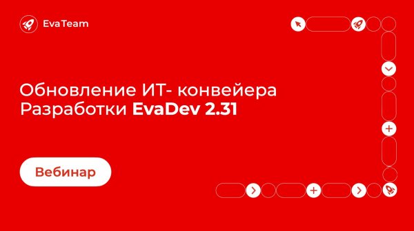 Экспертный вебинар "EvaDev 2.31. Обновление ИТ-конвейера