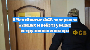 В Челябинске ФСБ задержала бывших и действующих сотрудников миндора