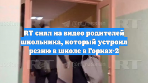 RT снял на видео родителей школьника, который устроил резню в школе в Горках-2