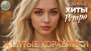 ЖЁЛТЫЕ КОРАБЛИКИ ❤ ЛЮБИМЫЕ ХИТЫ РЕТРО ❤ 4