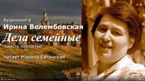 Аудиокнига Ирина Велембовская _Дела семейные_ Повесть полностью Читает Марина Багинская
