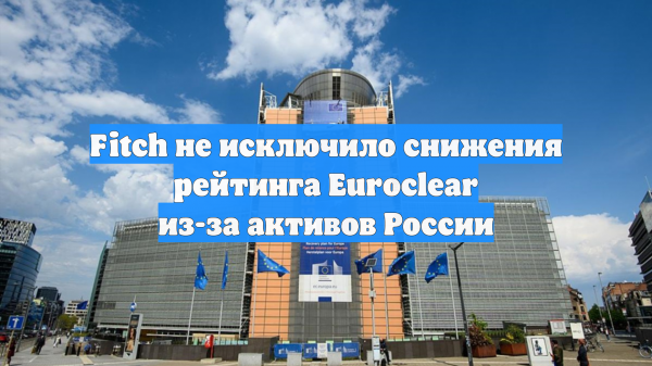 Fitch не исключило снижения рейтинга Euroclear из-за активов России