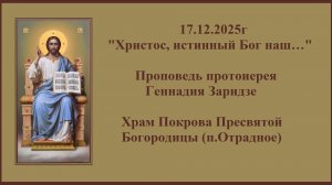 17.12.2025г "Христос, истинный Бог наш…"Проповедь протоиерея Геннадия Заридзе.
