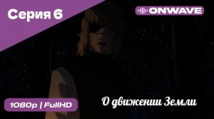 О движении Земли - 6 Серия  [OnWave]