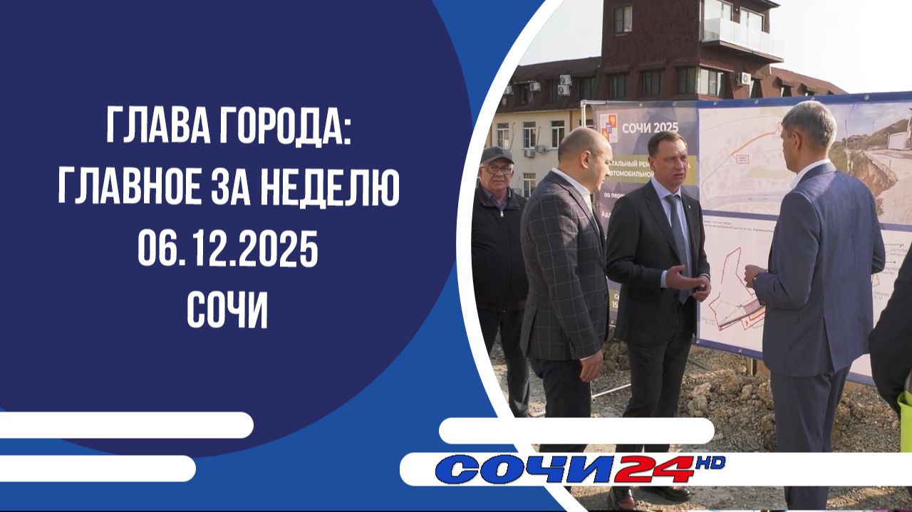 ГЛАВА ГОРОДА: ГЛАВНОЕ ЗА НЕДЕЛЮ Сочи 06.12.2025