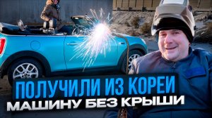 Привез из Кореи автомобиль без крыши. Заказчик в шоке, я тоже!!!