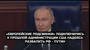 «Европейские подсвинки» подключились к прошлой администрации США надеясь развалить РФ - Путин