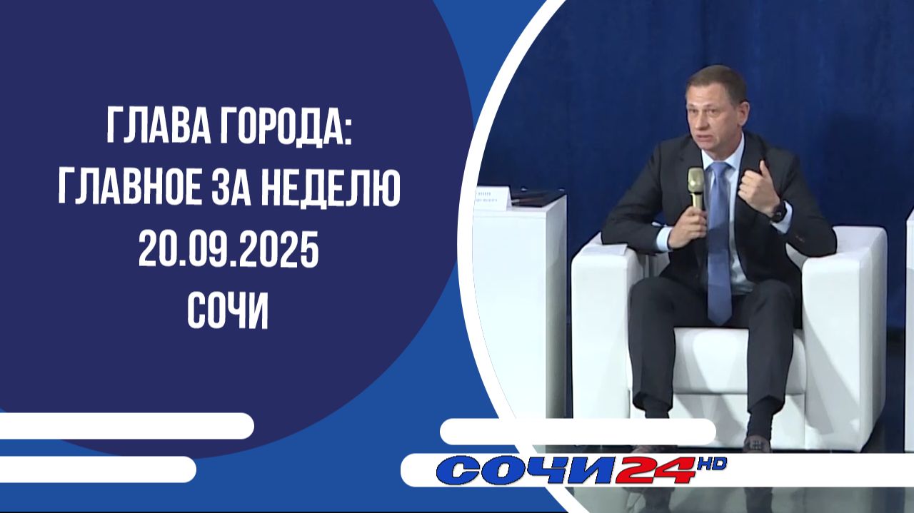 ГЛАВА ГОРОДА: ГЛАВНОЕ ЗА НЕДЕЛЮ Сочи 20.09.2025
