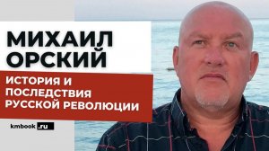 Михаил Орский. Хроники Русской революции. Фильм и реалии. Кровавый ХХ век русской истории