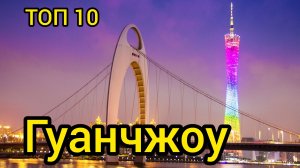 Топ 10 | ГУАНЧЖОУ : Удивительные места