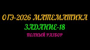 ОГЭ-2026 МАТЕМАТИКА. ЗАДАНИЕ-18 ПОЛНЫЙ РАЗБОР