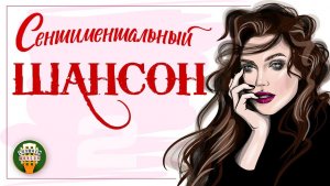 СЕНТИМЕНТАЛЬНЫЙ ШАНСОН ✬ МУЗЫКА ДУШИ ✬ ЖИЗНЕННЫЕ ПЕСНИ ДЛЯ ДУШИ ✬ ЧАСТЬ 2